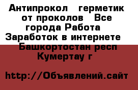 Антипрокол - герметик от проколов - Все города Работа » Заработок в интернете   . Башкортостан респ.,Кумертау г.